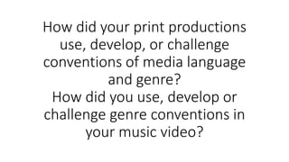 How did your print productions
use, develop, or challenge
conventions of media language
and genre?
How did you use, develo...