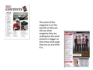 The name of the
magazine is on the
top left so they can
still see what
magazine they are
reading but the word
contents is bigger so
they know what page
they are on and what
it is.
 