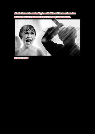 effective because is was shocking in world of film as it has never been done
before so we tried to this in our film, to break away from convention.
In this scene in P
 