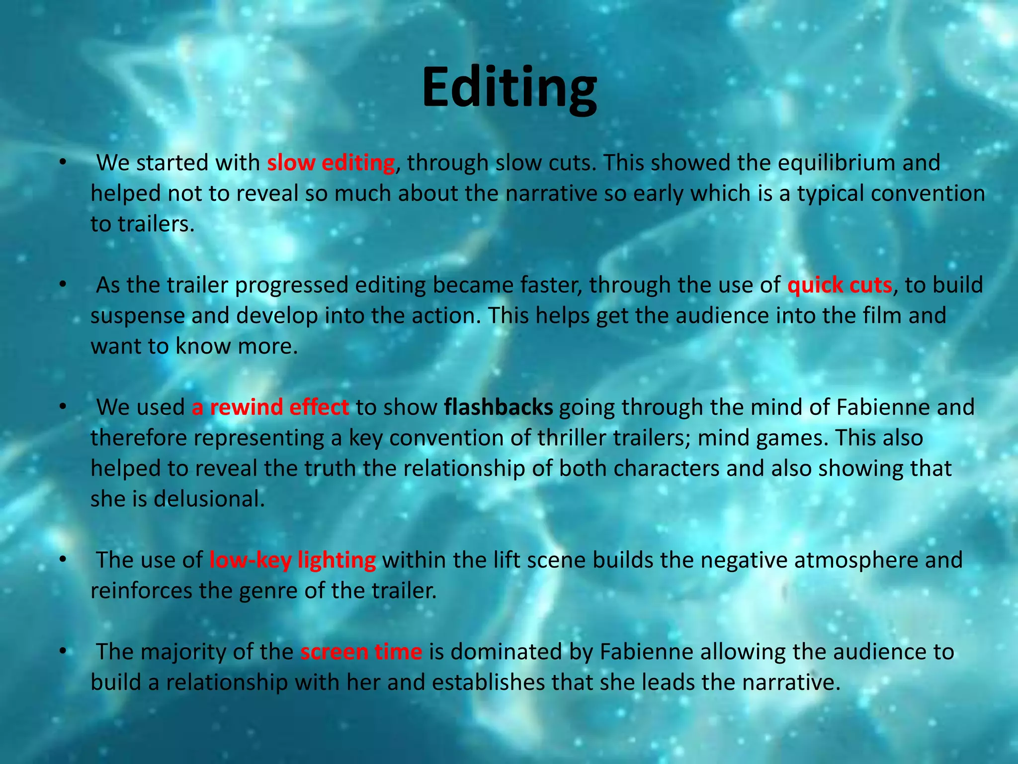 Editing We started with slow editing, through slow cuts. This showed the equilibrium and helped not to reveal so much about the narrative so early which is a typical convention to trailers. 