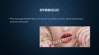 SYMBOLIC
• The meanings behind what you can see e.g. mise en scene, facial expressions,
gestures and poses.
 
