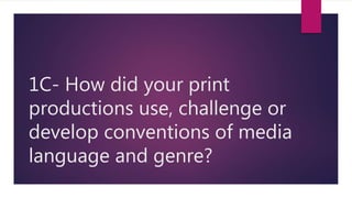 1C- How did your print
productions use, challenge or
develop conventions of media
language and genre?
 