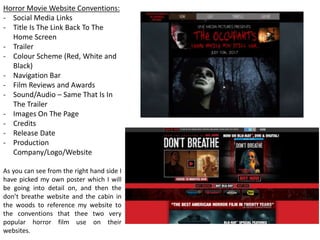 The tagline is another very common feature that is usually always included in every poster, this is because
it is meant to give a very short insight that links to the main idea behind the film. The idea behind our
tagline being ‘Leave while you still can’ is very important to the main idea of the film and is probably the
main reason why the stalker starts appearing, because the antagonist lived there as a kid and is where he
killed his parent, and whenever someone moves into this house he appears, and they disappear. The
reason we chose this is because it indicates a side to the stalker which might be apparent in the film, like
he is giving them a chance to leave and he is warning them, but then the word ‘still’ is used to represent
the idea that they wont always have a chance and if they are going to leave it needs to be quick.
The title, this is the biggest piece of text which can be seen on the poster above the tagline as this is the
most important text included and is the main reason why it is the largest, as the other reason is to draw
peoples attention as it stands out very well and remind the viewer what the film is called so that it gets
them thinking deeper about what the film is on. When creating the title we had to make sure that we
engaged with our audience to make sure that they stay and explore its reason, so making the title straight
to the point and simple helps with the grabbing of the viewers attention making them feel more engaged
in the poster making them want to see the film, but also get talking about which will help promote the
trailer.
 