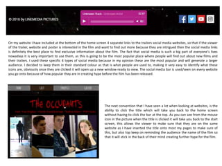 Horror Movie Website Conventions:
- Social Media Links
- Title Is The Link Back To The
Home Screen
- Trailer
- Colour Scheme (Red, White and
Black)
- Navigation Bar
- Film Reviews and Awards
- Sound/Audio – Same That Is In
The Trailer
- Images On The Page
- Credits
- Release Date
- Production
Company/Logo/Website
As you can see from the right hand side I
have picked my own poster which I will
be going into detail on, and then the
don’t breathe website and the cabin in
the woods to reference my website to
the conventions that thee two very
popular horror film use on their
websites.
 