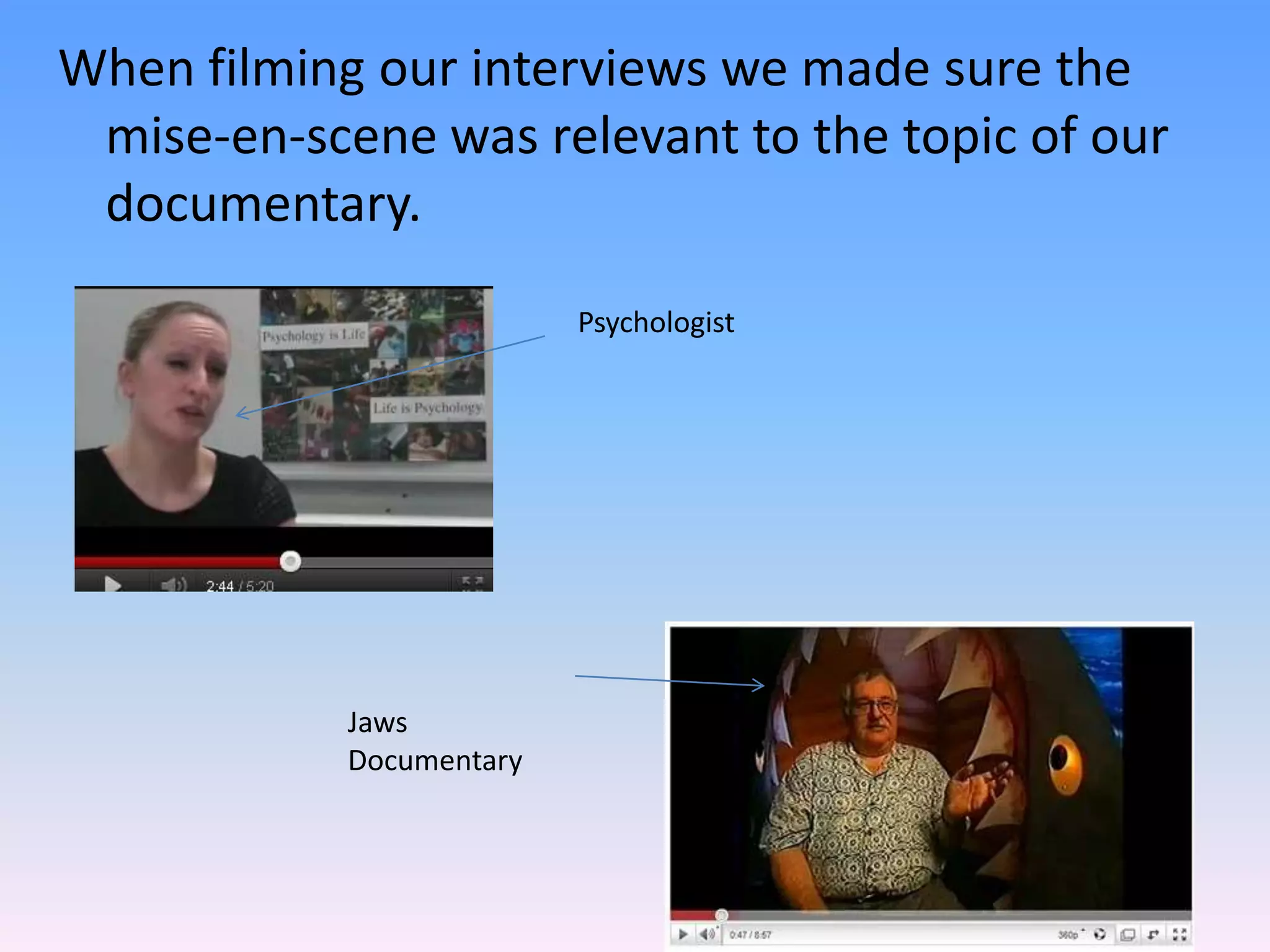 When filming our interviews we made sure the
 mise-en-scene was relevant to the topic of our
 documentary.
                          Psychologist




            Jaws
            Documentary
 