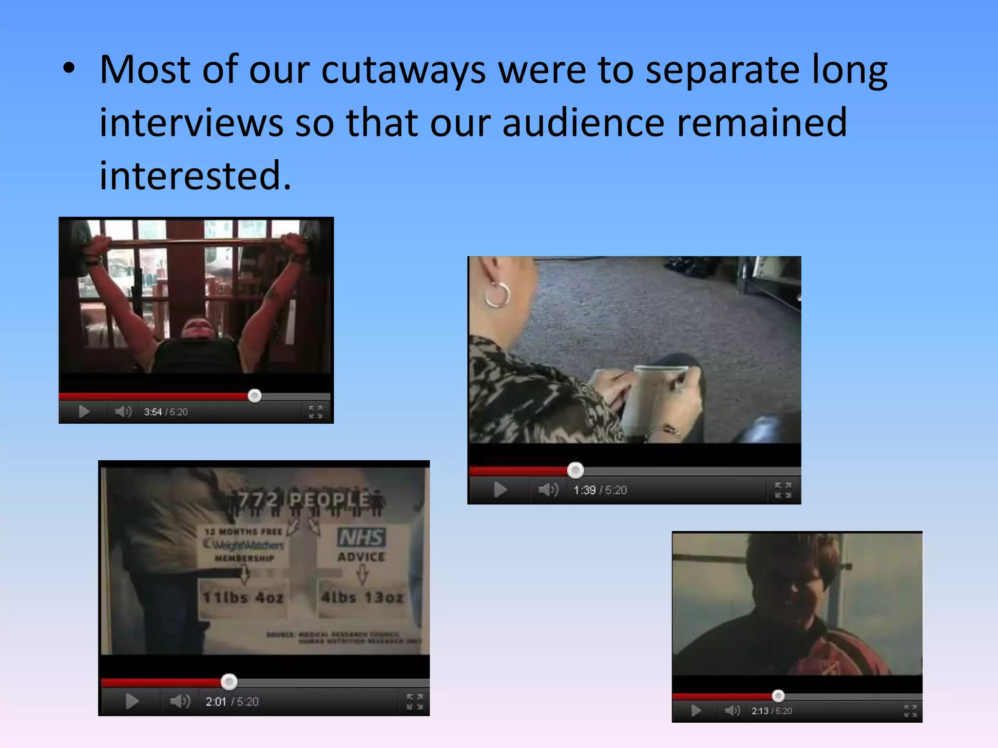 • Most of our cutaways were to separate long
  interviews so that our audience remained
  interested.
 
