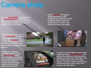 Use of close up to engage a
We used medium shots to develop both       facial expression so the
the facial expressions and...