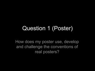 Question 1 (Poster)

How does my poster use, develop
and challenge the conventions of
          real posters?
 