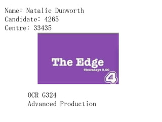 Name: Natalie Dunworth
Candidate: 4265
Centre: 33435


          The Edge


      OCR G324
      Advanced Production
 