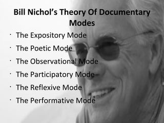 Bill Nichol’s Theory Of Documentary
                    Modes
•
    The Expository Mode
•
    The Poetic Mode
•
    The Observational Mode
•
    The Participatory Mode
•
    The Reflexive Mode
•
    The Performative Mode
 