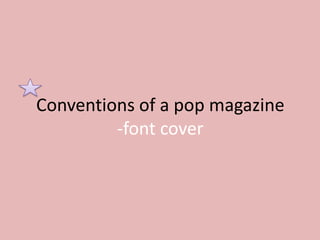 Conventions of a pop magazine
-font cover

 