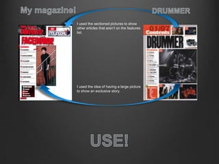 I used the idea of having a large picture
to show an exclusive story.
I used the sectioned pictures to show
other articles that aren’t on the features
list.
 