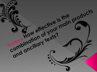 Question 2: How effective is the combination of your main products and ancillary texts? 