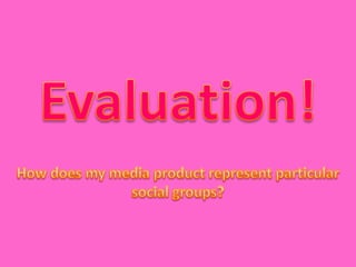 Evaluation! How does my media product represent particular social groups? 