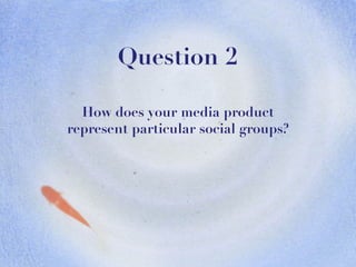 Question 2 How does your media product represent particular social groups? 