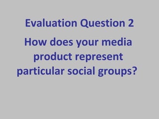 How does your media product represent particular social groups?   Evaluation Question 2 
