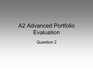A2 Advanced Portfolio
     Evaluation
      Question 2
 