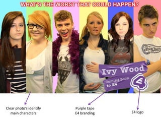 Clear photo’s identify   Purple tape
   main characters       E4 branding   E4 logo
 