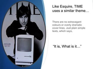 Like Esquire, TIME
uses a similar theme…


There are no extravagant
colours or overly dramatic
cover lines. Just plain simple
texts, which says,




“It is, What is it…”
 