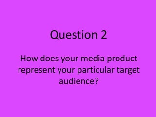Question 2
 How does your media product
represent your particular target
          audience?
 