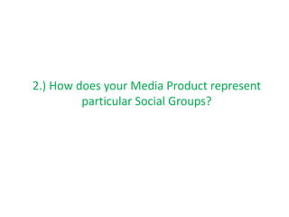 2.) How does your Media Product represent
         particular Social Groups?
 