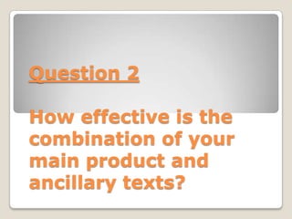 Question 2

How effective is the
combination of your
main product and
ancillary texts?
 
