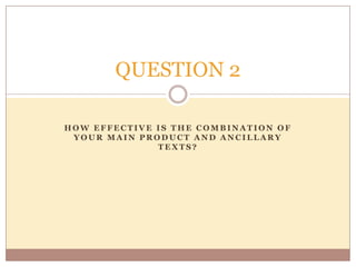 QUESTION 2

HOW EFFECTIVE IS THE COMBINATION OF
 YOUR MAIN PRODUCT AND ANCILLARY
              TEXTS?
 