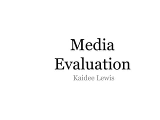 Media
Evaluation
  Kaidee Lewis
 