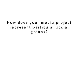 How does your media project
 represent particular social
          groups?
 