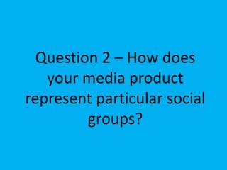 Question 2 – How does
   your media product
represent particular social
         groups?
 