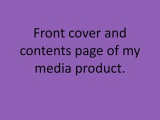 Front cover and
contents page of my
  media product.
 