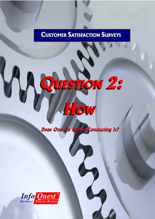 CUSTOMER SATISFACTION SURVEYS
                       TISFACTION URVEYS




           QUESTION 2:
                          HOW
                           OW
            Does One Go About Conducting It?




Info Quest            ®

Business Process Review

                           1
 