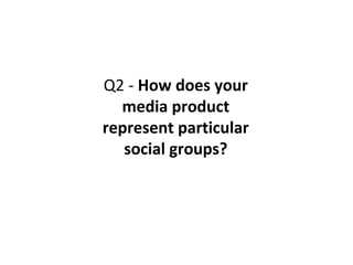 Q2 - How does your
  media product
represent particular
   social groups?
 