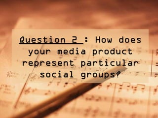 Question 2 : How does
 your media product
represent particular
   social groups?
 