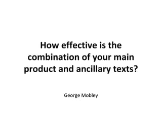 How effective is the
 combination of your main
product and ancillary texts?

         George Mobley
 