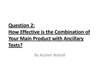 Question 2:
How Effective is the Combination of
Your Main Product with Ancillary
Texts?
           By Austen Nuttall
 