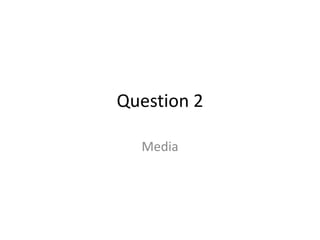 Question 2

  Media
 
