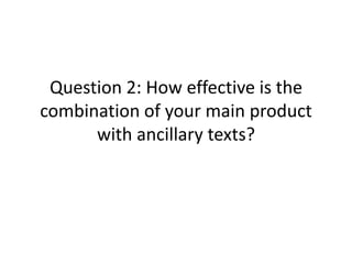 Question 2: How effective is the
combination of your main product
      with ancillary texts?
 