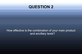 QUESTION 2




How effective is the combination of your main product
                   and ancillary texts?
 
