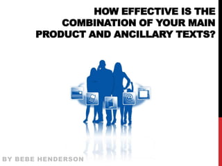 HOW EFFECTIVE IS THE
          COMBINATION OF YOUR MAIN
      PRODUCT AND ANCILLARY TEXTS?




BY BEBE HENDERSON
 