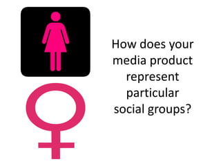 How does your
media product
represent
particular
social groups?
 