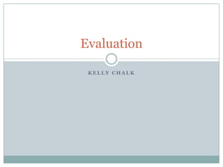 Evaluation
K E L L Y C H A L K
 