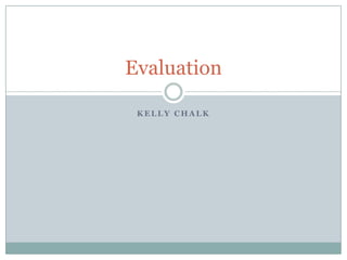 Evaluation
K E L L Y C H A L K
 