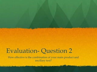 Evaluation- Question 2
How effective is the combination of your main product and
                       ancillary text?
 
