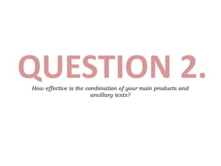 QUESTION 2.How effective is the combination of your main products and
ancillary texts?
 