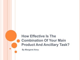 How Effective Is The
Combination Of Your Main
Product And Ancillary Task?
By Margaret Ansu

 