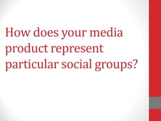 How does your media
product represent
particular social groups?

 