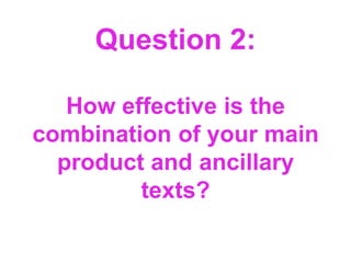 Question 2:
How effective is the
combination of your main
product and ancillary
texts?

 