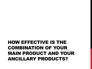 HOW EFFECTIVE IS THE
COMBINATION OF YOUR
MAIN PRODUCT AND YOUR
ANCILLARY PRODUCTS?

 