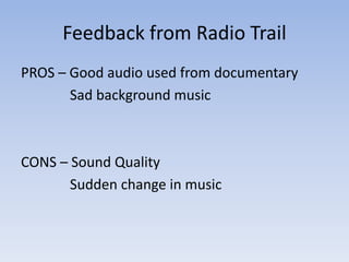 Feedback from Radio Trail
PROS – Good audio used from documentary
Sad background music

CONS – Sound Quality
Sudden change in music

 